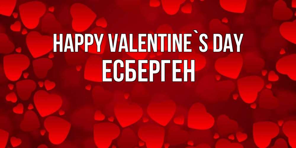 Greetings card с именем, Есберген Happy Valentine`s Day новые бесплатные открытки на 14 февраля, день всех влюбленных Greetings with text for free download 